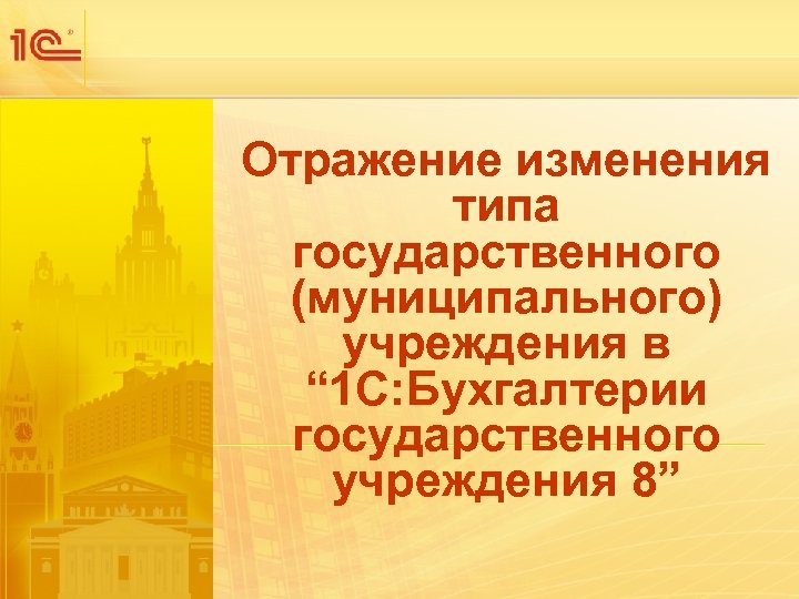 Отражение изменения типа государственного (муниципального) учреждения в “ 1 С: Бухгалтерии государственного учреждения 8”