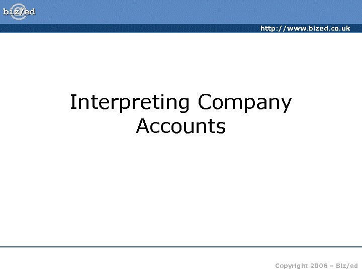 http: //www. bized. co. uk Interpreting Company Accounts Copyright 2006 – Biz/ed 