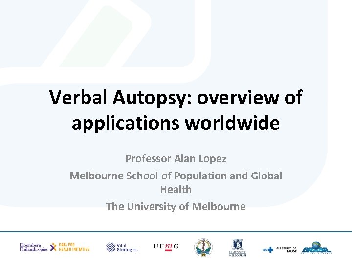 Verbal Autopsy: overview of applications worldwide Professor Alan Lopez Melbourne School of Population and