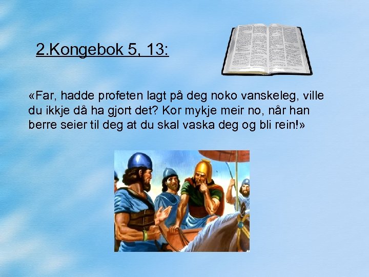 2. Kongebok 5, 13: «Far, hadde profeten lagt på deg noko vanskeleg, ville du