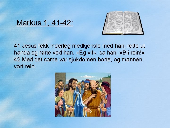 Markus 1, 41 -42: 41 Jesus fekk inderleg medkjensle med han, rette ut handa