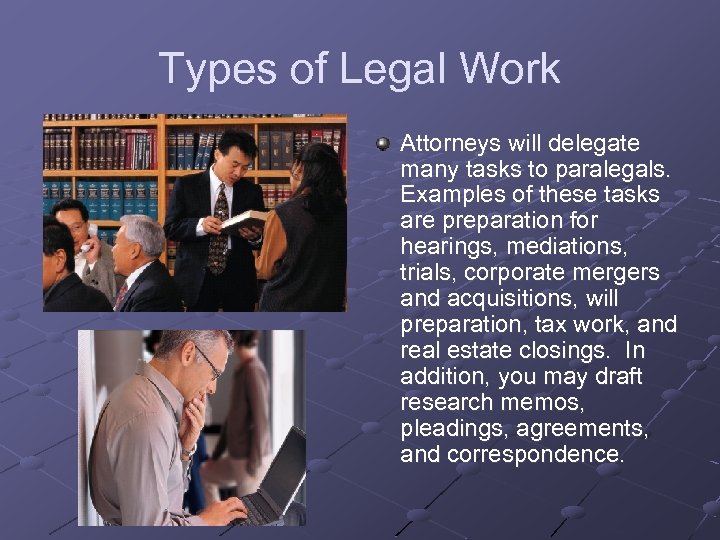 Types of Legal Work Attorneys will delegate many tasks to paralegals. Examples of these