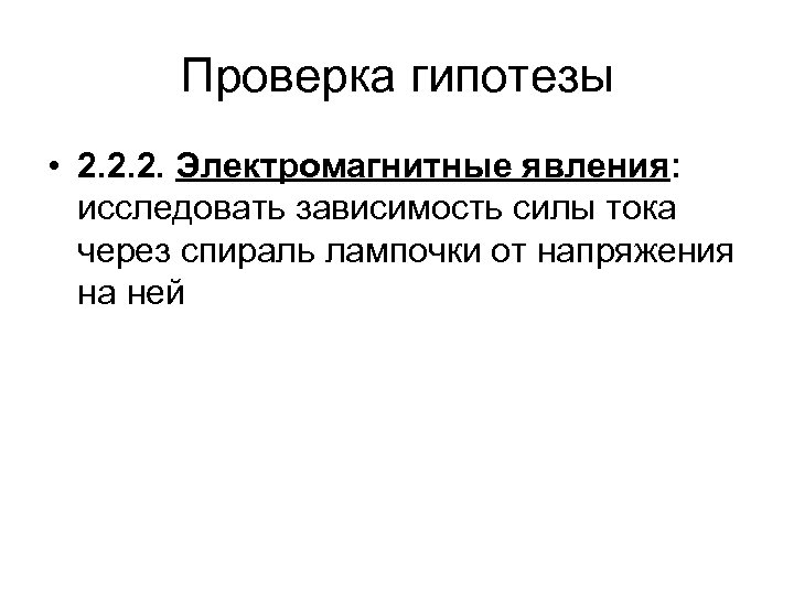Проверка гипотезы • 2. 2. 2. Электромагнитные явления: исследовать зависимость силы тока через спираль