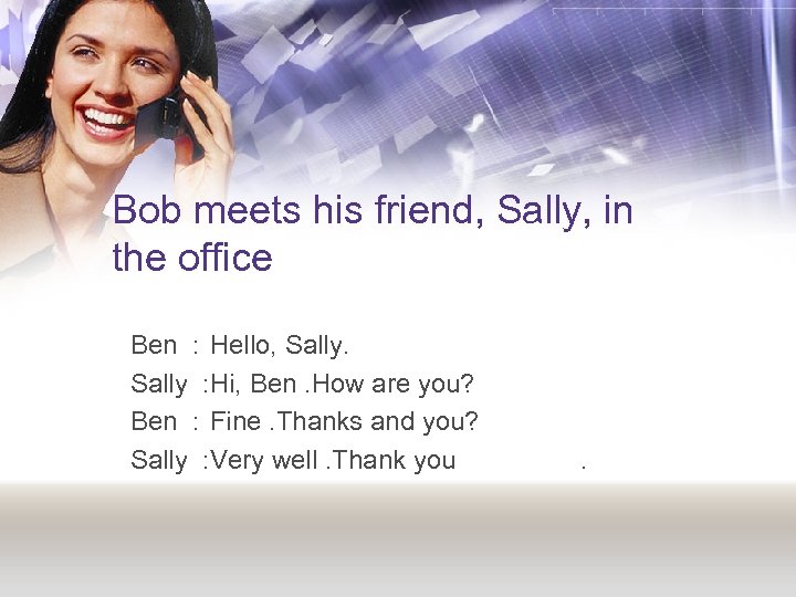 Bob meets his friend, Sally, in the office Ben : Hello, Sally : Hi,