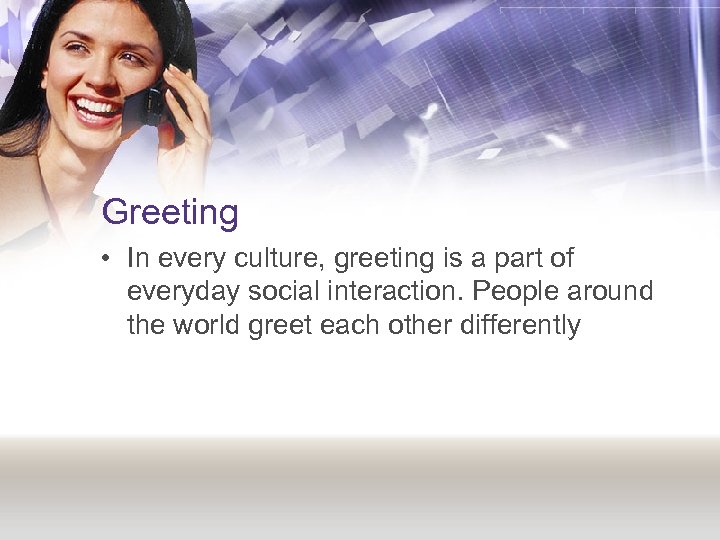 Greeting • In every culture, greeting is a part of everyday social interaction. People