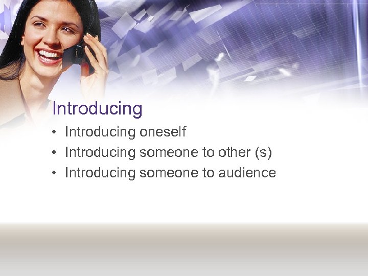 Introducing • Introducing oneself • Introducing someone to other (s) • Introducing someone to