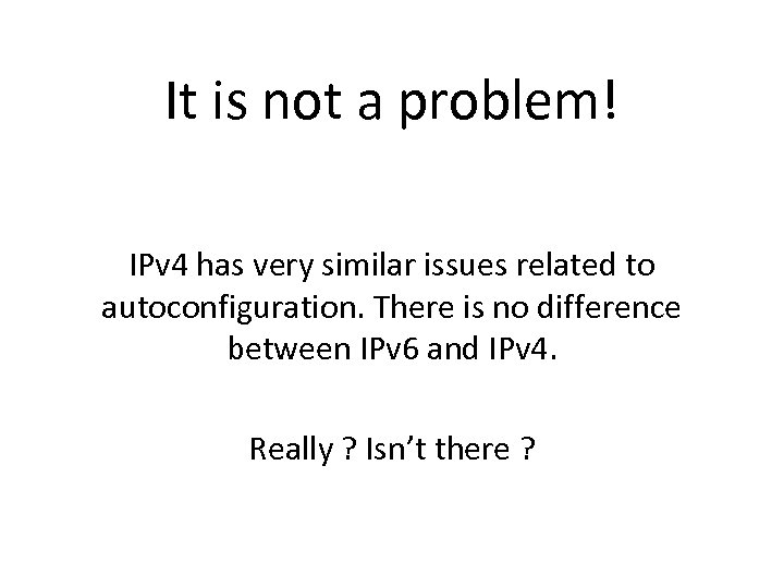 It is not a problem! IPv 4 has very similar issues related to autoconfiguration.