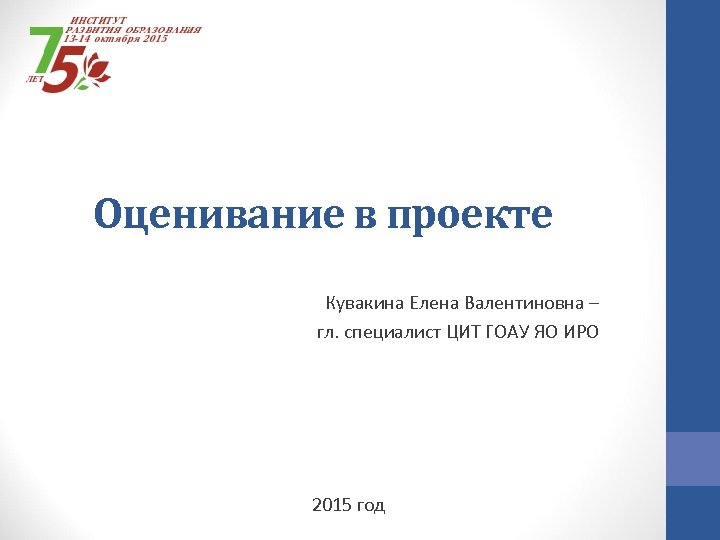 Оценивание в проекте Кувакина Елена Валентиновна – гл. специалист ЦИТ ГОАУ ЯО ИРО 2015