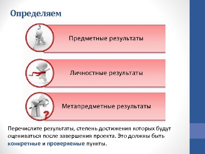 Определяем Перечислите результаты, степень достижения которых будут оцениваться после завершения проекта. Это должны быть