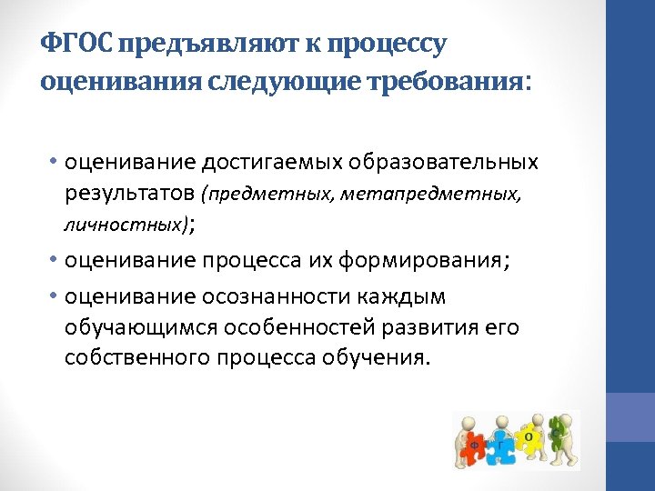 ФГОС предъявляют к процессу оценивания следующие требования: • оценивание достигаемых образовательных результатов (предметных, метапредметных,