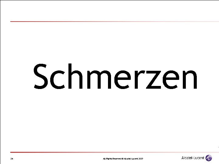 Schmerzen 24 All Rights Reserved © Alcatel-Lucent 2007 