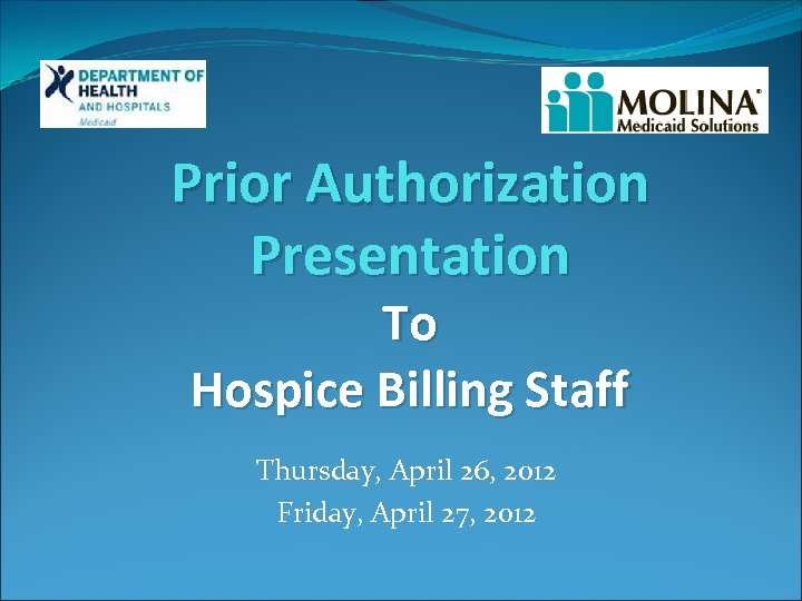 Prior Authorization Presentation To Hospice Billing Staff Thursday, April 26, 2012 Friday, April 27,