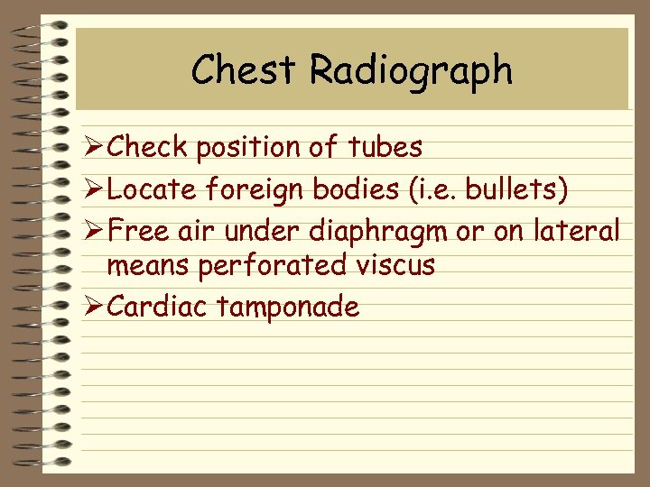Chest Radiograph Ø Check position of tubes Ø Locate foreign bodies (i. e. bullets)