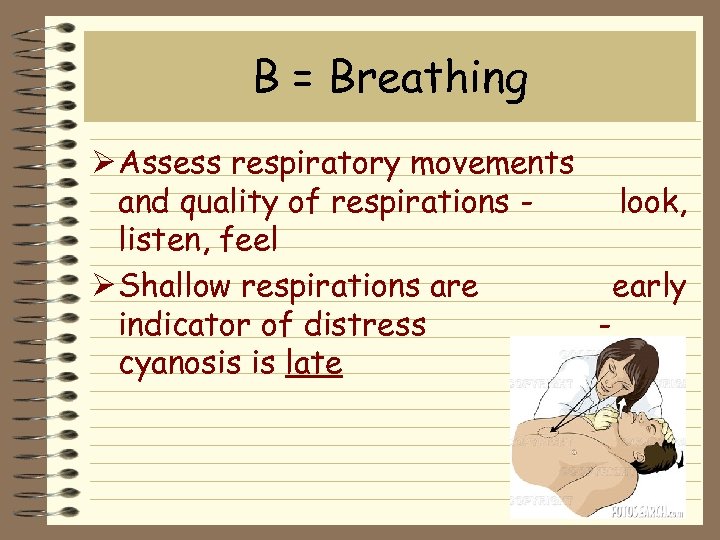 B = Breathing Ø Assess respiratory movements and quality of respirations look, listen, feel