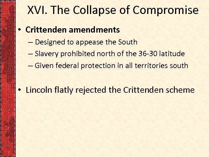 XVI. The Collapse of Compromise • Crittenden amendments – Designed to appease the South