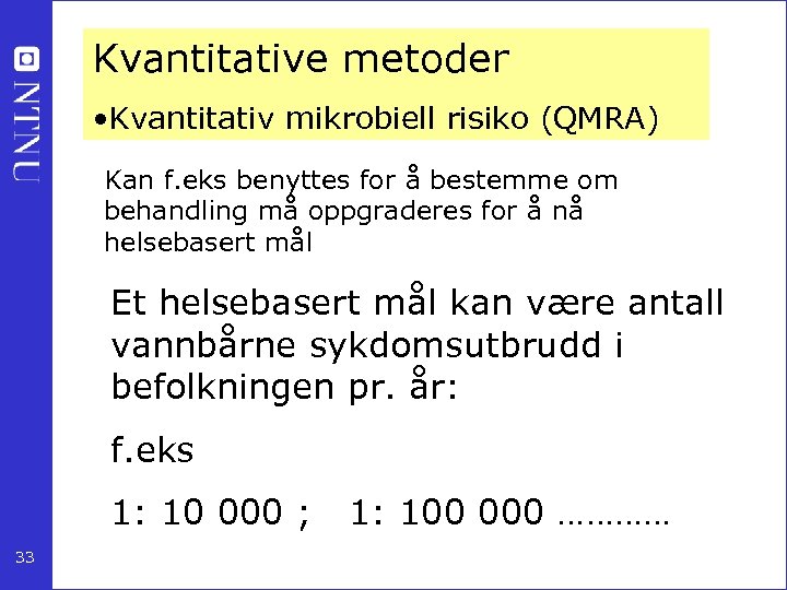 Kvantitative metoder • Kvantitativ mikrobiell risiko (QMRA) Kan f. eks benyttes for å bestemme