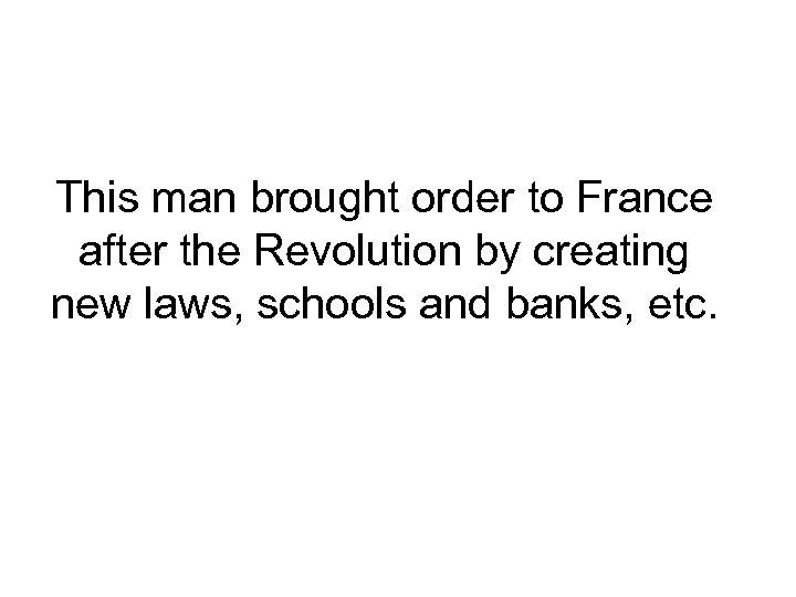 This man brought order to France after the Revolution by creating new laws, schools