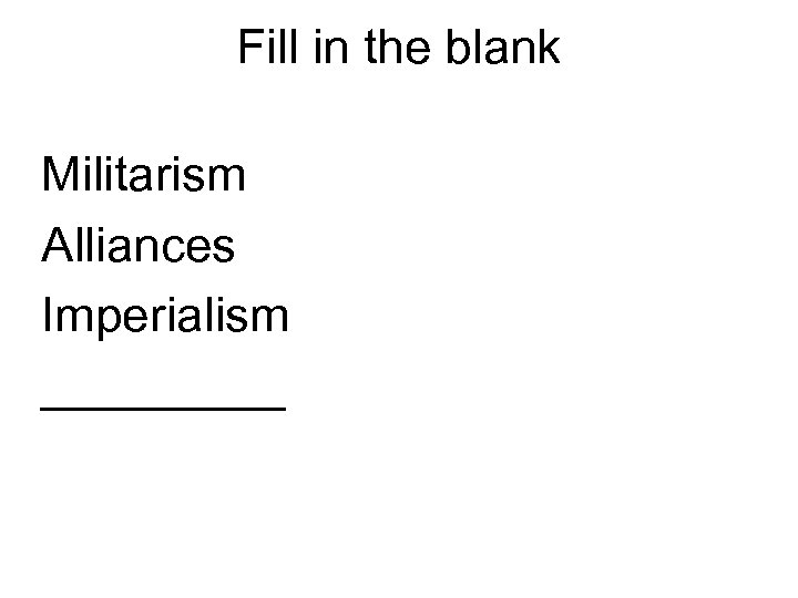 Fill in the blank Militarism Alliances Imperialism _____ 
