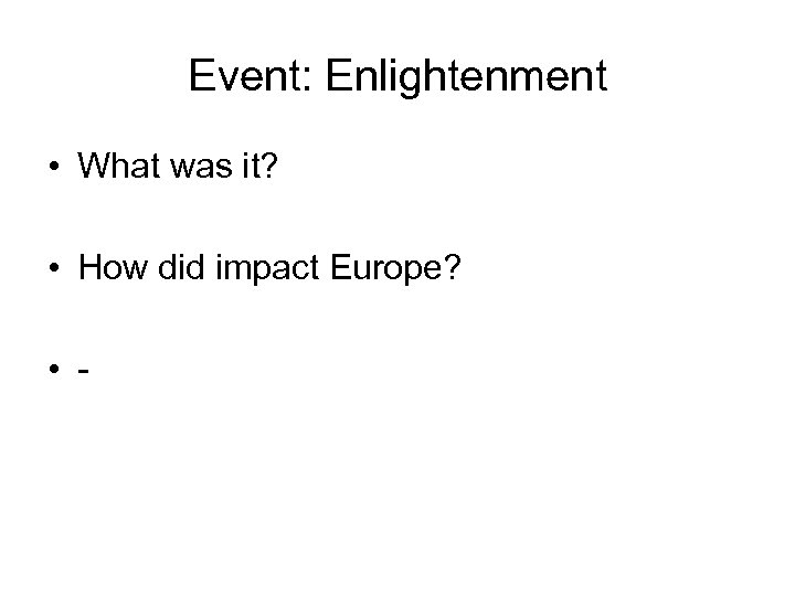 Event: Enlightenment • What was it? • How did impact Europe? • - 