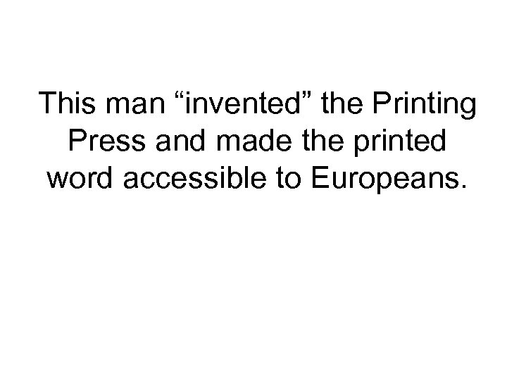 This man “invented” the Printing Press and made the printed word accessible to Europeans.