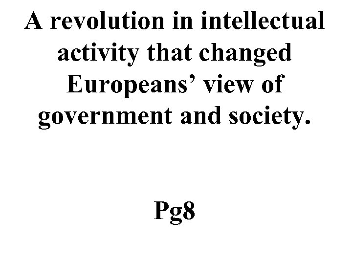 A revolution in intellectual activity that changed Europeans’ view of government and society. Pg