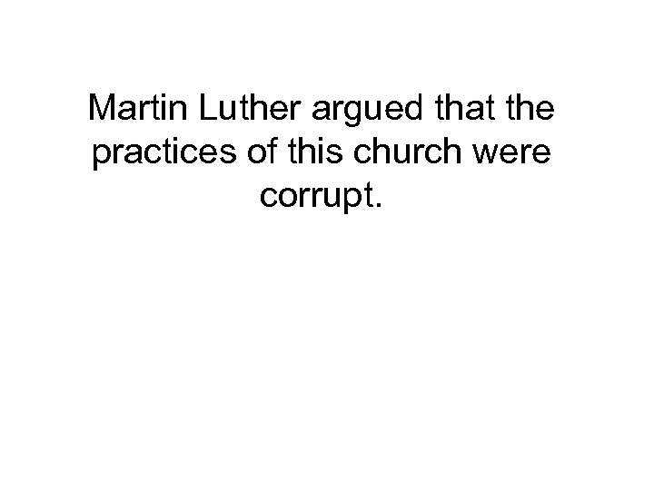 Martin Luther argued that the practices of this church were corrupt. 
