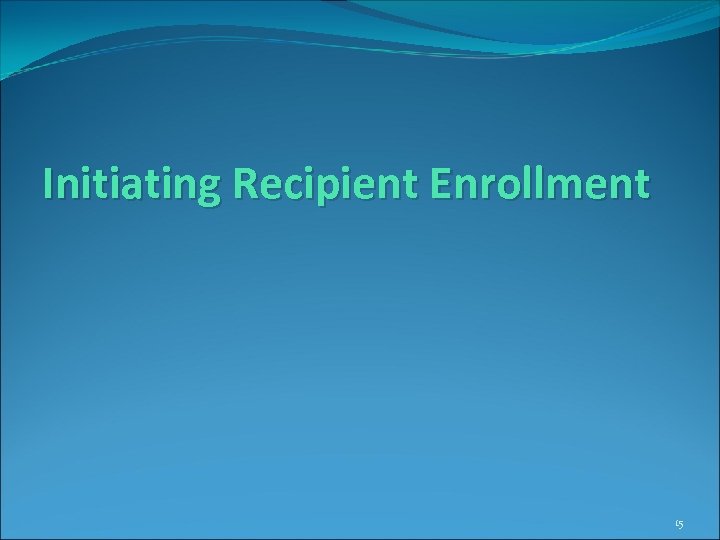 Initiating Recipient Enrollment 15 