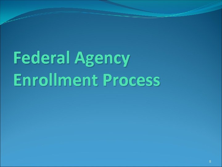 Federal Agency Enrollment Process 8 