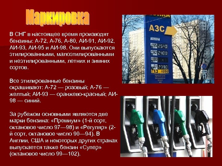 В СНГ в настоящее время производят бензины: А-72, А-76, А-80, АИ-91, АИ-92, АИ-93, АИ-95