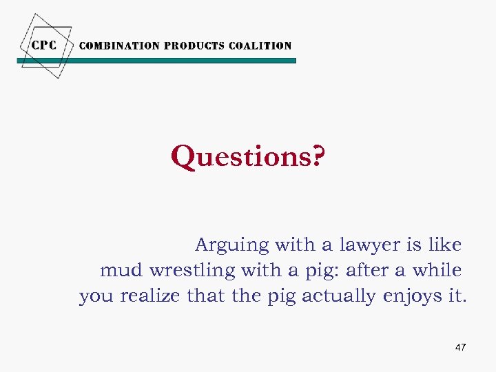 Questions? Arguing with a lawyer is like mud wrestling with a pig: after a