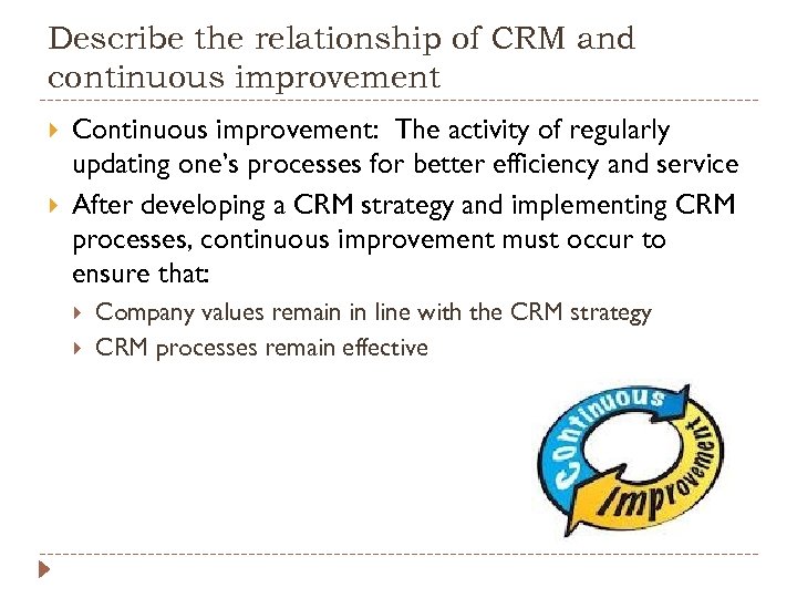 Describe the relationship of CRM and continuous improvement Continuous improvement: The activity of regularly