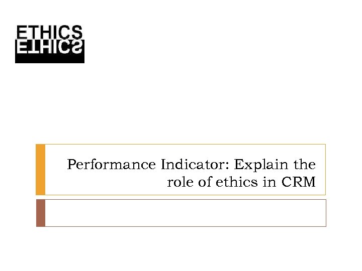 Performance Indicator: Explain the role of ethics in CRM 