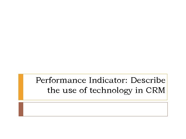 Performance Indicator: Describe the use of technology in CRM 