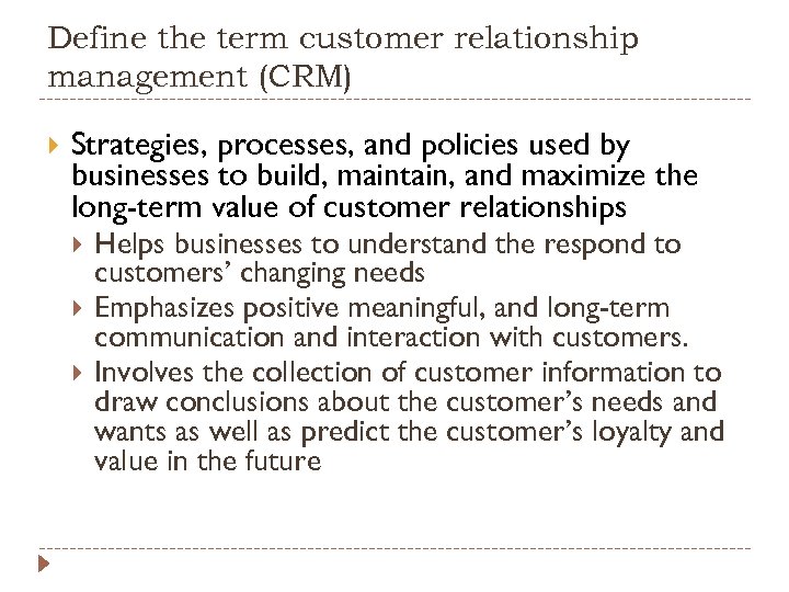 Define the term customer relationship management (CRM) Strategies, processes, and policies used by businesses