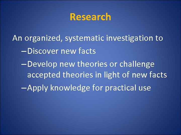 Research An organized, systematic investigation to – Discover new facts – Develop new theories