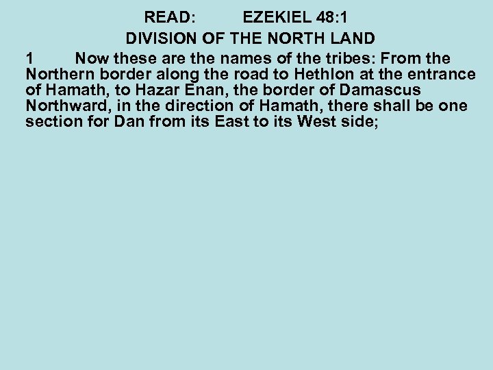 READ: EZEKIEL 48: 1 DIVISION OF THE NORTH LAND 1 Now these are the