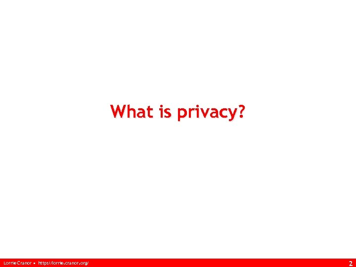 What is privacy? Lorrie Cranor • http: //lorrie. cranor. org/ 2 