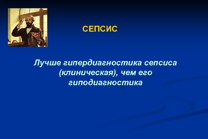 СЕПСИС Лучше гипердиагностика сепсиса (клиническая), чем его гиподиагностика 