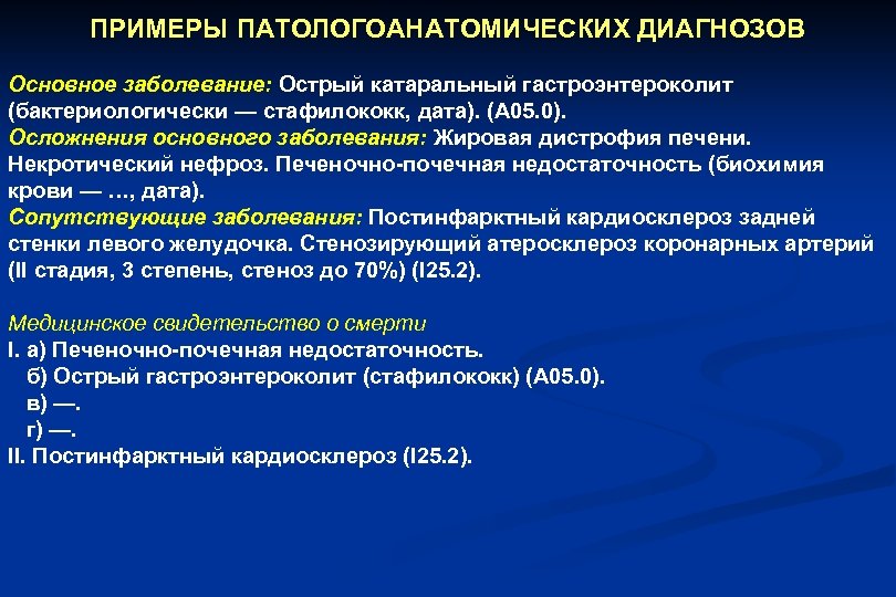 ПРИМЕРЫ ПАТОЛОГОАНАТОМИЧЕСКИХ ДИАГНОЗОВ Основное заболевание: Острый катаральный гастроэнтероколит (бактериологически — стафилококк, дата). (А 05.