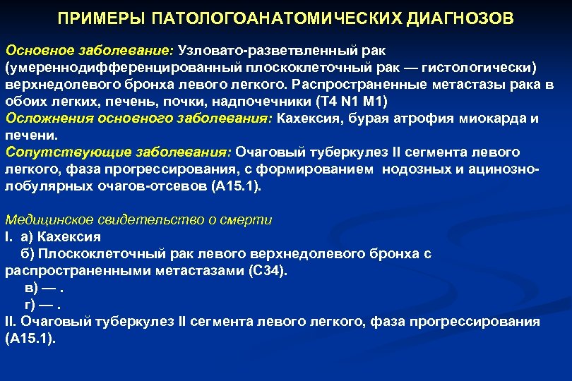 ПРИМЕРЫ ПАТОЛОГОАНАТОМИЧЕСКИХ ДИАГНОЗОВ Основное заболевание: Узловато-разветвленный рак (умереннодифференцированный плоскоклеточный рак — гистологически) верхнедолевого бронха