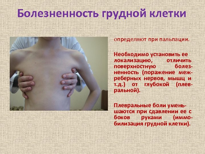 Болезненность грудной клетки определяют при пальпации. Необходимо установить ее локализацию, отличить поверхностную болезненность (поражение