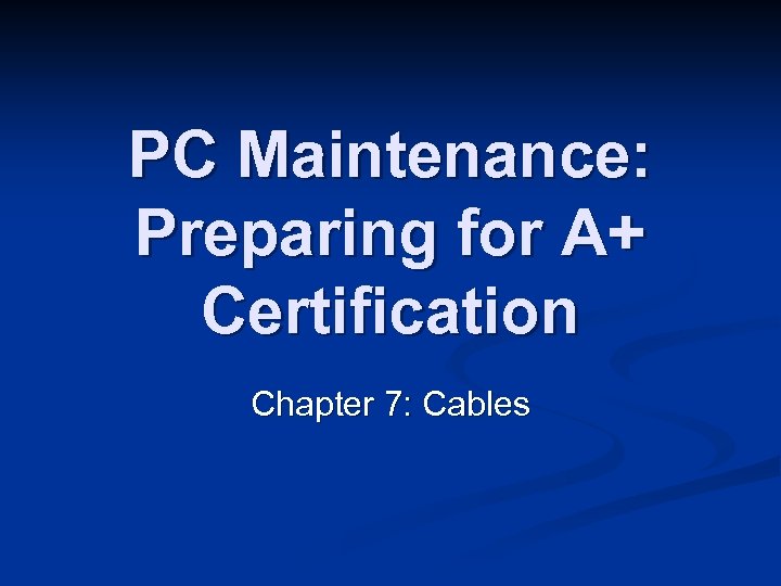 PC Maintenance: Preparing for A+ Certification Chapter 7: Cables 