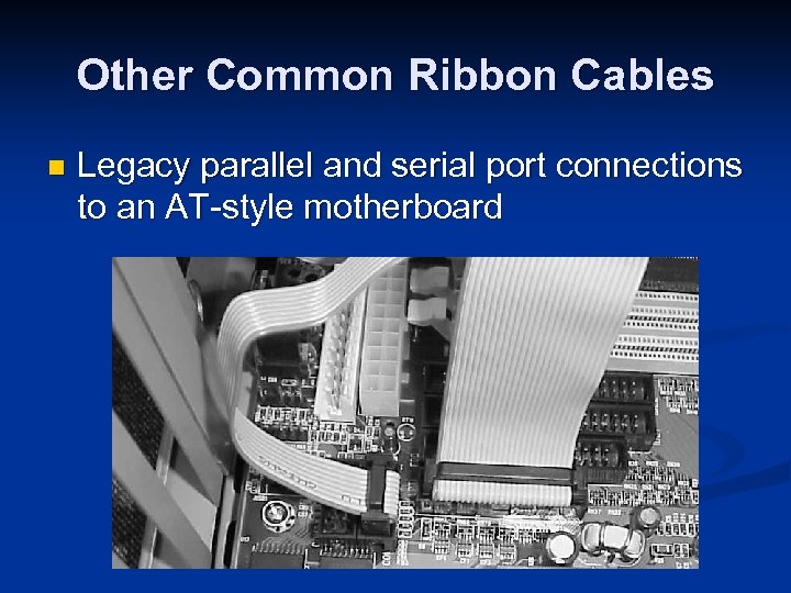 Other Common Ribbon Cables n Legacy parallel and serial port connections to an AT-style