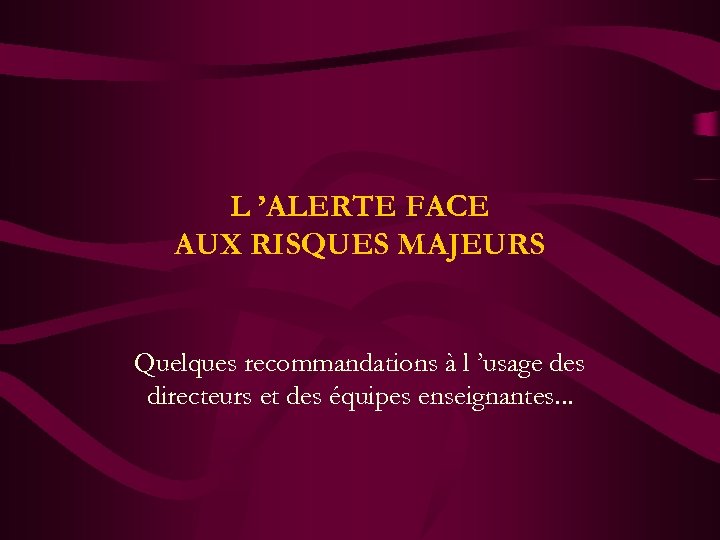 L ’ALERTE FACE AUX RISQUES MAJEURS Quelques recommandations à l ’usage des directeurs et