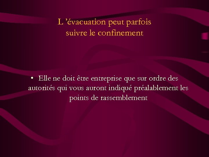 L ’évacuation peut parfois suivre le confinement • Elle ne doit être entreprise que