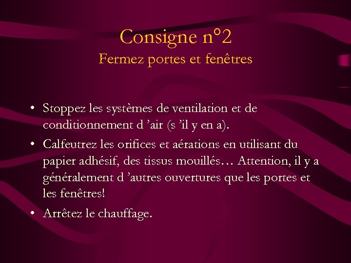 Consigne n° 2 Fermez portes et fenêtres • Stoppez les systèmes de ventilation et