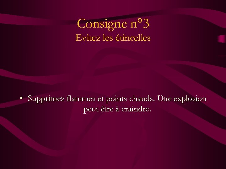 Consigne n° 3 Evitez les étincelles • Supprimez flammes et points chauds. Une explosion