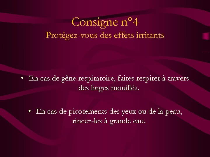 Consigne n° 4 Protégez-vous des effets irritants • En cas de gêne respiratoire, faites