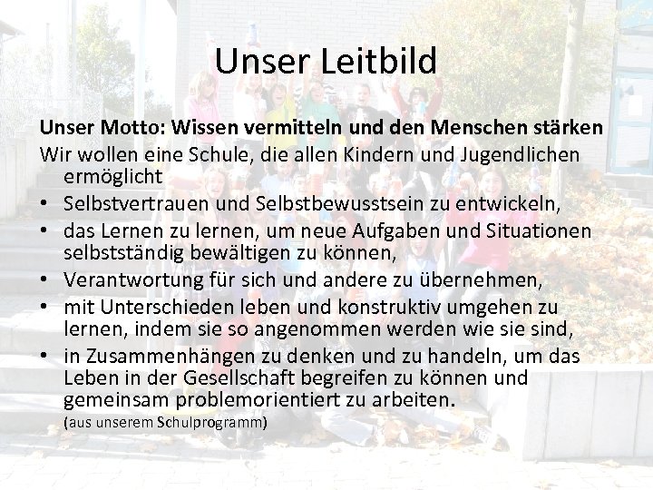 Unser Leitbild Unser Motto: Wissen vermitteln und den Menschen stärken Wir wollen eine Schule,