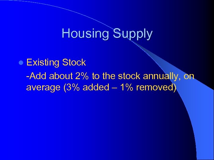 Housing Supply l Existing Stock -Add about 2% to the stock annually, on average